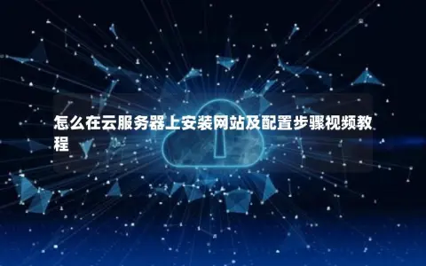 怎么在云服务器上安装网站及配置步骤视频教程