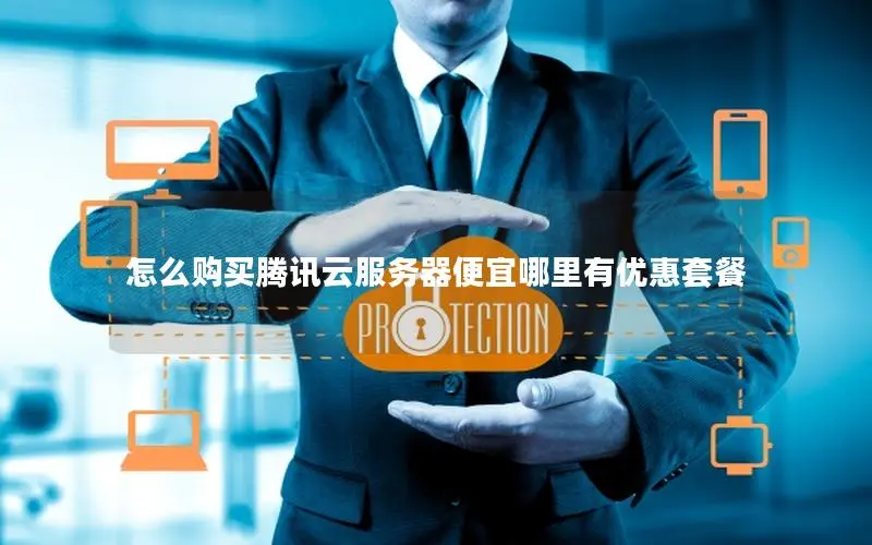 怎么购买腾讯云服务器便宜哪里有优惠套餐 怎么购买腾讯云服务器便宜哪里有优惠套餐