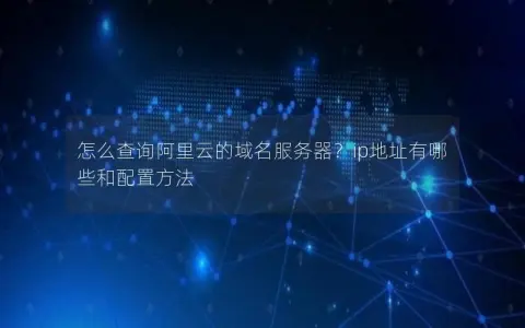 怎么查询阿里云的域名服务器？ip地址有哪些和配置方法