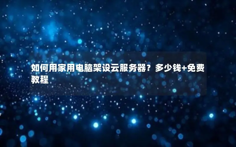 如何用家用电脑架设云服务器?多少钱+免费教程 如何用家用电脑架设云服务器?多少钱+免费教程