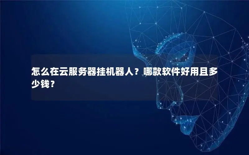 怎么在云服务器挂机器人?哪款软件好用且多少钱? 怎么在云服务器挂机器人?哪款软件好用且多少钱?