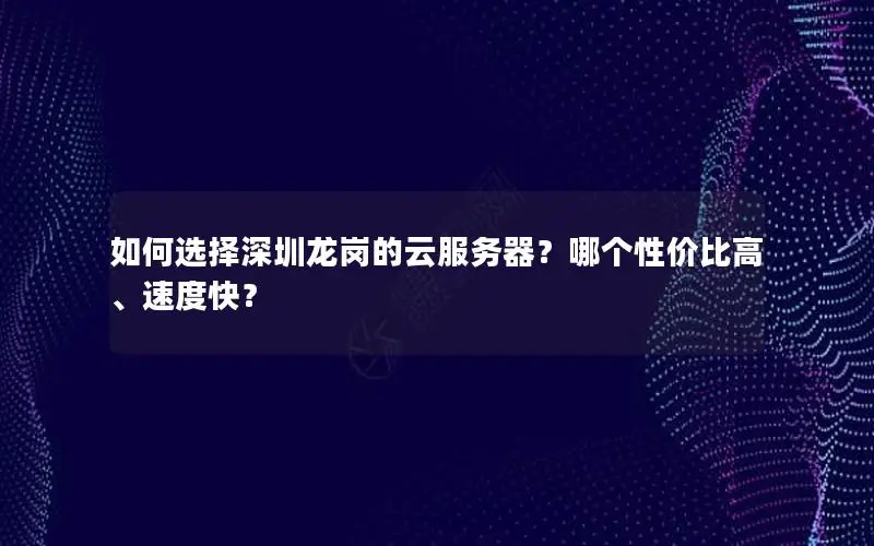 如何选择深圳龙岗的云服务器？哪个性价比高、速度快？