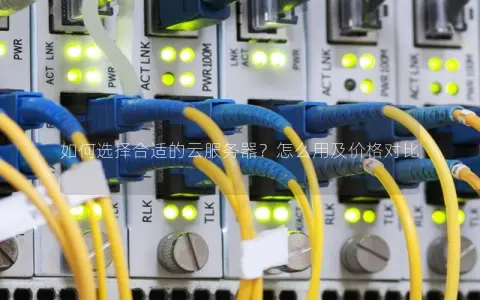 如何选择合适的云服务器？怎么用及价格对比