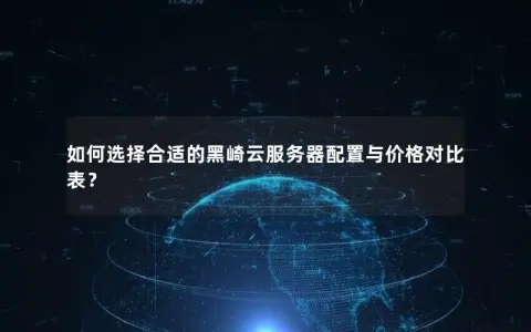 如何选择合适的黑崎云服务器配置与价格对比表？