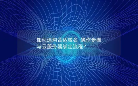 如何选购合适域名  操作步骤 与云服务器绑定流程？