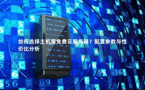 如何选择主机屋免费云服务器?配置参数与性价比分析 如何选择主机屋免费云服务器?配置参数与性价比分析