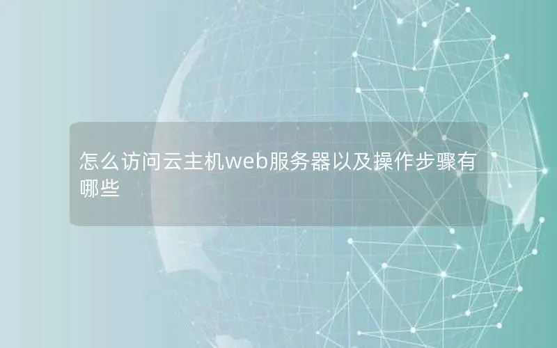 怎么访问云主机web服务器以及操作步骤有哪些