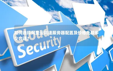 如何选择阿里云高速服务器配置及价格比较多少合适？