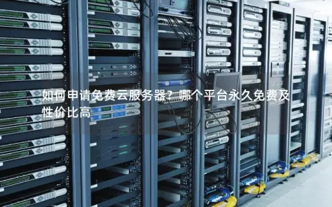 如何申请免费云服务器？哪个平台永久免费及性价比高
