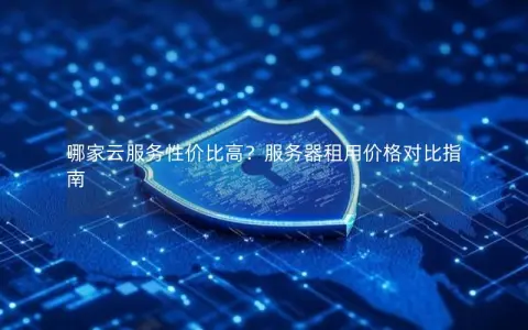 哪家云服务性价比高？服务器租用价格对比指南