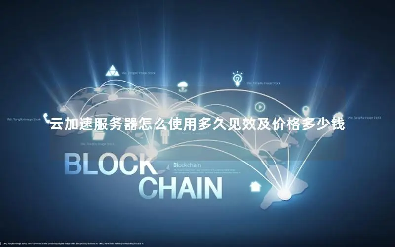 云加速服务器怎么使用多久见效及价格多少钱 云加速服务器怎么使用多久见效及价格多少钱