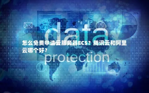 怎么免费申请云服务器ECS？腾讯云和阿里云哪个好？
