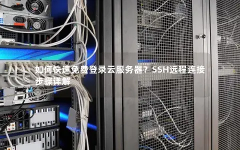 如何快速免费登录云服务器？SSH远程连接步骤详解