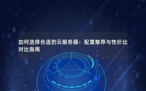 如何选择合适的云服务器：配置推荐与性价比对比指南