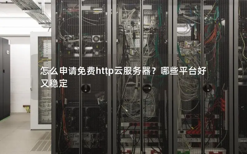 怎么申请免费http云服务器?哪些平台好又稳定 怎么申请免费http云服务器?哪些平台好又稳定