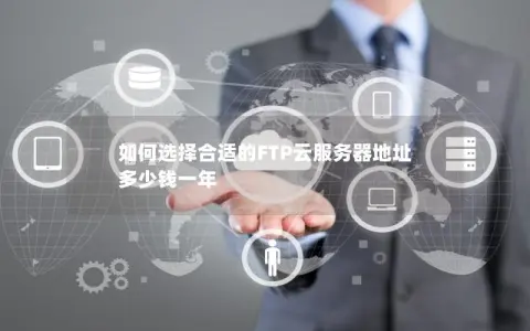 如何选择合适的FTP云服务器地址  多少钱一年