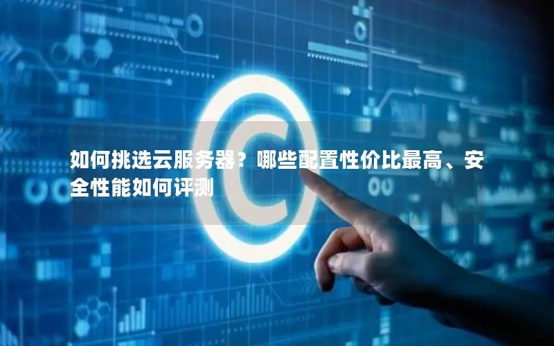 如何挑选云服务器？哪些配置性价比最高、安全性能如何评测