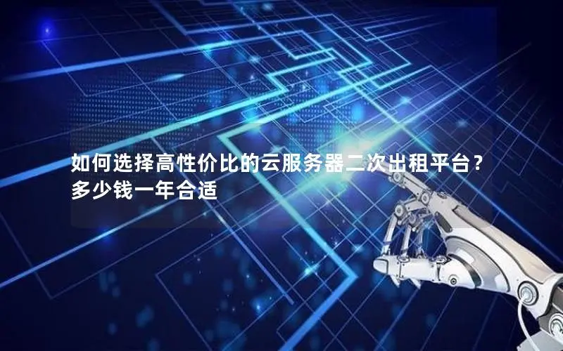 如何选择高性价比的云服务器二次出租平台?多少钱一年合适 如何选择高性价比的云服务器二次出租平台?多少钱一年合适