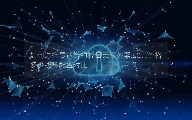 如何选择最适合的轻量云服务器3.0，价格多少钱与配置对比