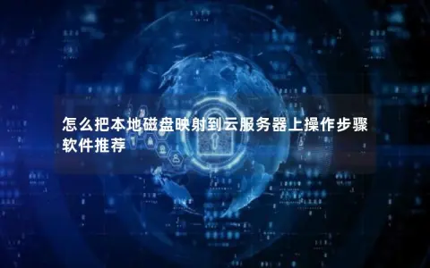 怎么把本地磁盘映射到云服务器上操作步骤 软件推荐