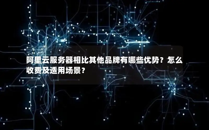 阿里云服务器相比其他品牌有哪些优势?怎么收费及适用场景? 阿里云服务器相比其他品牌有哪些优势?怎么收费及适用场景?