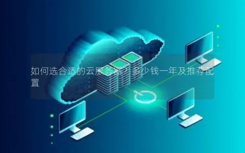 如何选合适的云服务器？多少钱一年及推荐配置