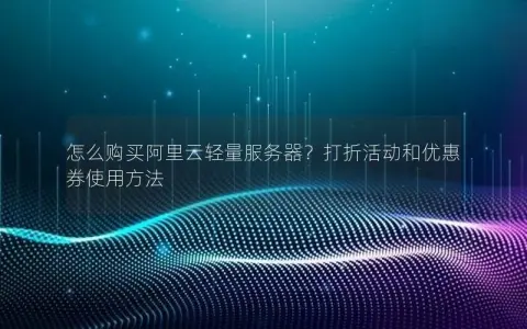 怎么购买阿里云轻量服务器？打折活动和优惠券使用方法