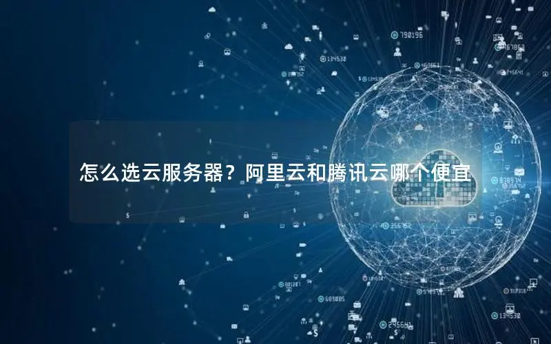 怎么选云服务器?阿里云和腾讯云哪个便宜 怎么选云服务器?阿里云和腾讯云哪个便宜