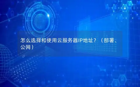 怎么选择和使用云服务器IP地址？（部署、公网）