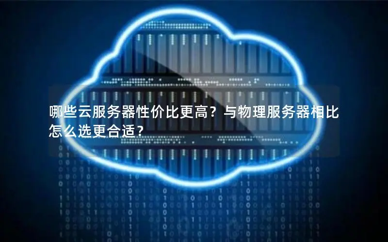 哪些云服务器性价比更高？与物理服务器相比怎么选更合适？