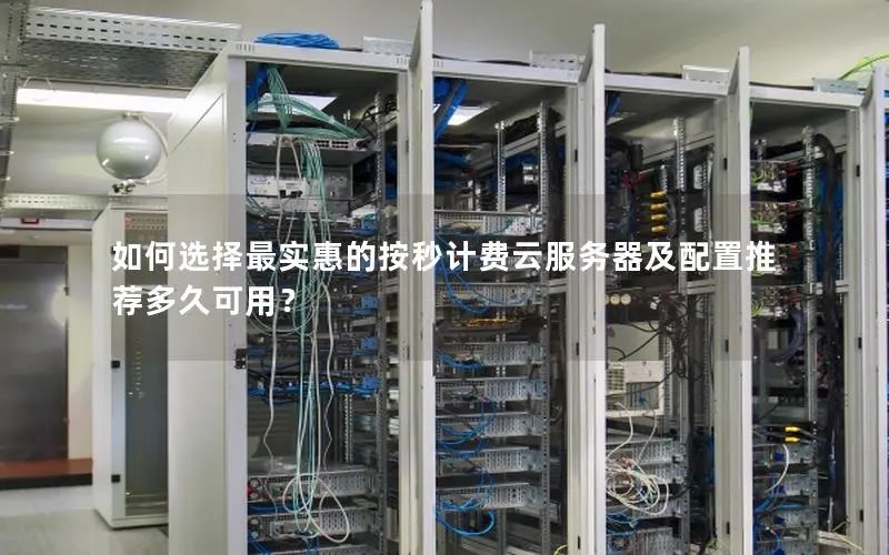 如何选择最实惠的按秒计费云服务器及配置推荐多久可用? 如何选择最实惠的按秒计费云服务器及配置推荐多久可用?