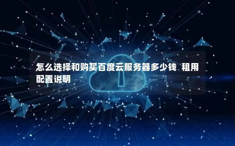 怎么选择和购买百度云服务器多少钱  租用  配置说明
