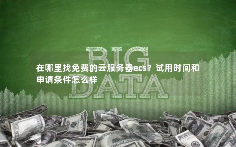 在哪里找免费的云服务器ecs?试用时间和申请条件怎么样 在哪里找免费的云服务器ecs?试用时间和申请条件怎么样