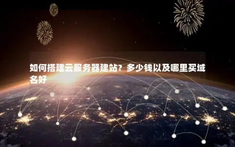 如何搭建云服务器建站？多少钱以及哪里买域名好