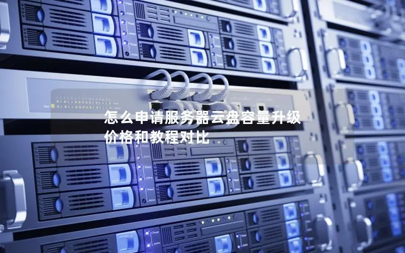 怎么申请服务器云盘容量升级 价格和教程对比 怎么申请服务器云盘容量升级 价格和教程对比