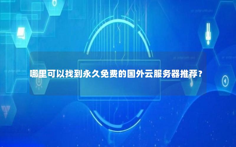 哪里可以找到永久免费的国外云服务器推荐？