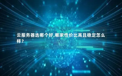 云服务器选哪个好,哪家性价比高且稳定怎么样？