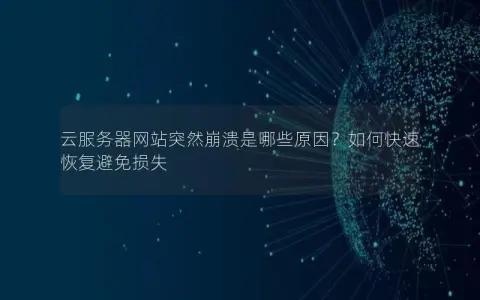 云服务器网站突然崩溃是哪些原因？如何快速恢复避免损失