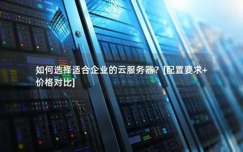 如何选择适合企业的云服务器？[配置要求+价格对比]