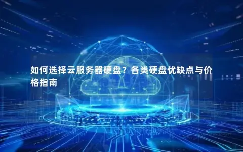 如何选择云服务器硬盘？各类硬盘优缺点与价格指南