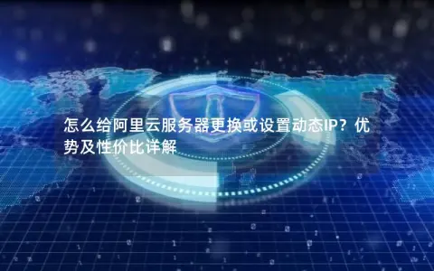 怎么给阿里云服务器更换或设置动态IP？优势及性价比详解