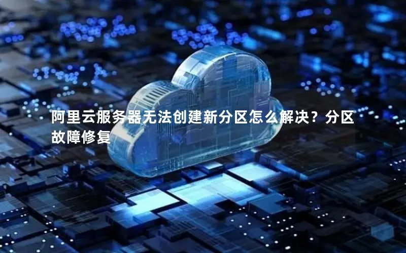 阿里云服务器无法创建新分区怎么解决?分区故障修复 阿里云服务器无法创建新分区怎么解决?分区故障修复