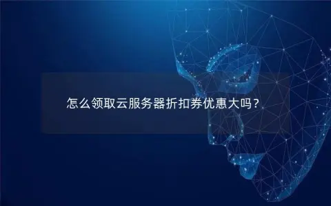 怎么领取云服务器折扣券优惠大吗？
