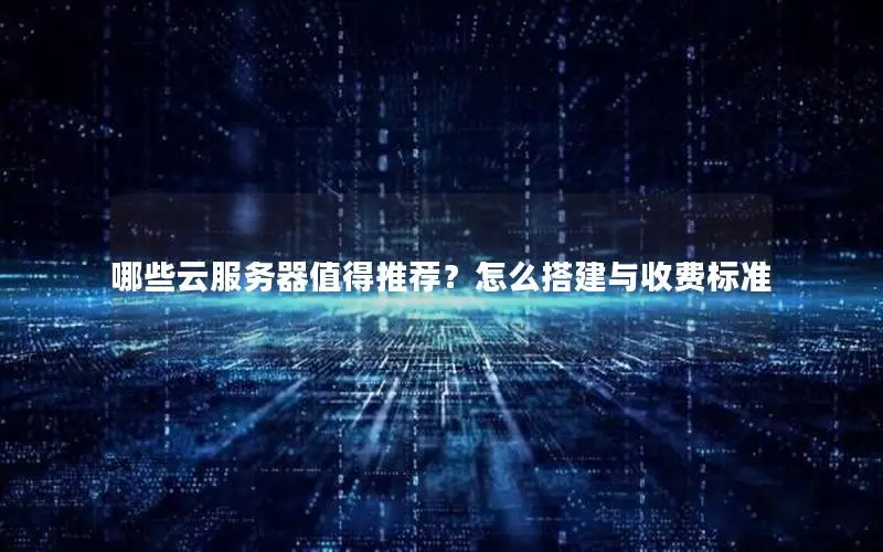 哪些云服务器值得推荐?怎么搭建与收费标准 哪些云服务器值得推荐?怎么搭建与收费标准
