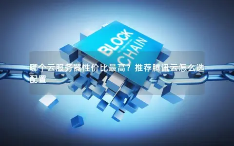哪个云服务器性价比最高？推荐腾讯云怎么选配置