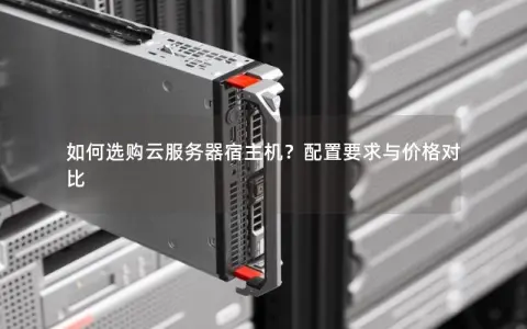 如何选购云服务器宿主机？配置要求与价格对比