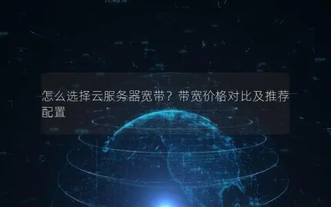 怎么选择云服务器宽带？带宽价格对比及推荐配置