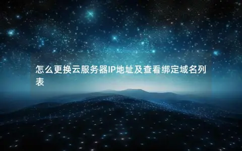 怎么更换云服务器IP地址及查看绑定域名列表