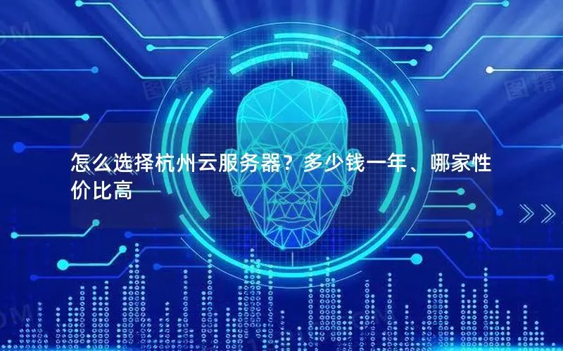 怎么选择杭州云服务器？多少钱一年、哪家性价比高