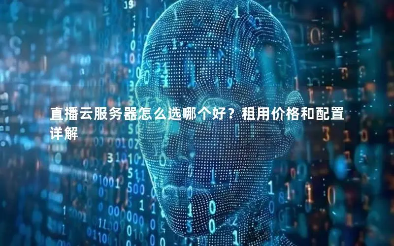 直播云服务器怎么选哪个好?租用价格和配置详解 直播云服务器怎么选哪个好?租用价格和配置详解